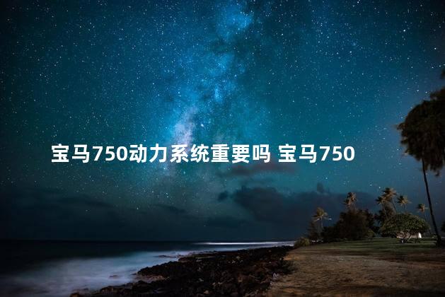 宝马750动力系统重要吗 宝马750马力